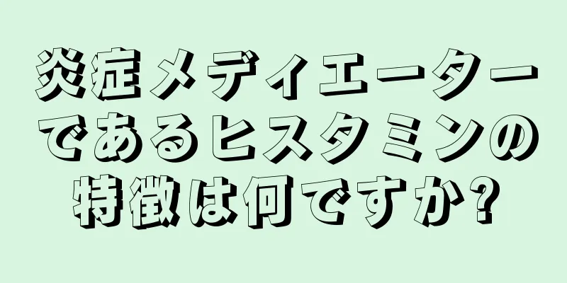 炎症メディエーターであるヒスタミンの特徴は何ですか?