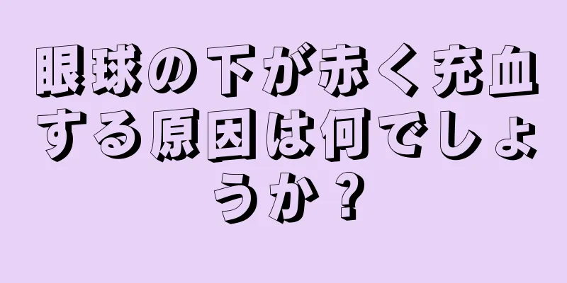 眼球の下が赤く充血する原因は何でしょうか？