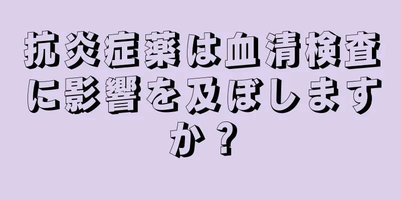 抗炎症薬は血清検査に影響を及ぼしますか？