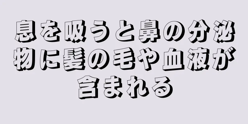 息を吸うと鼻の分泌物に髪の毛や血液が含まれる