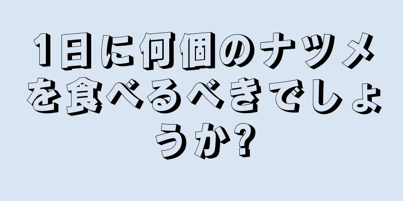 1日に何個のナツメを食べるべきでしょうか?