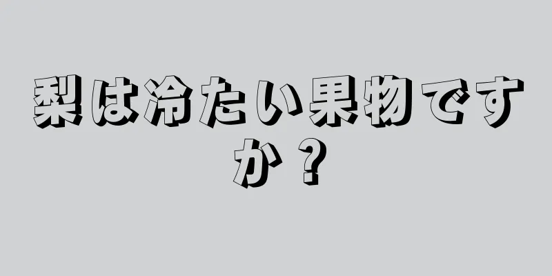 梨は冷たい果物ですか？