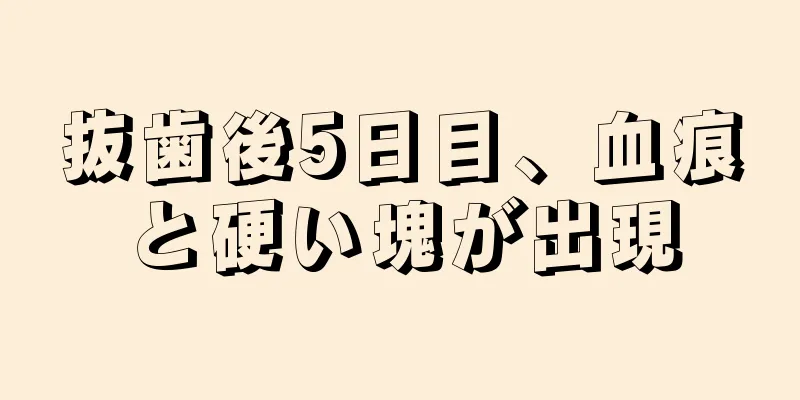 抜歯後5日目、血痕と硬い塊が出現