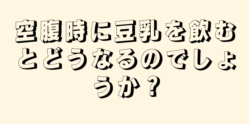 空腹時に豆乳を飲むとどうなるのでしょうか？