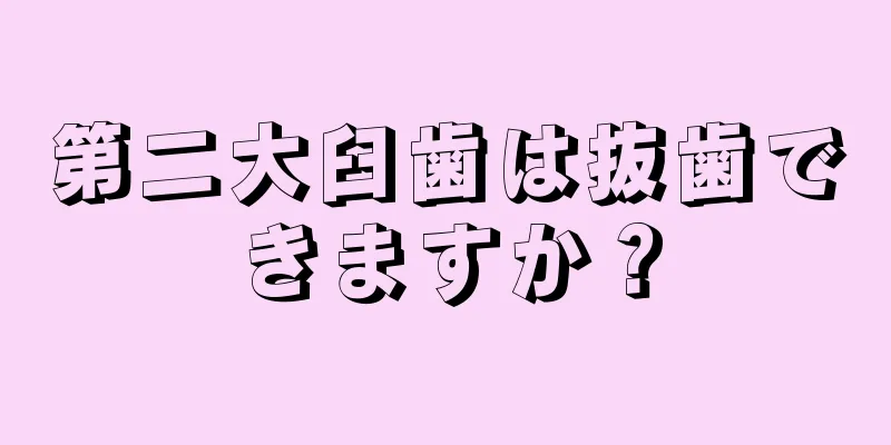 第二大臼歯は抜歯できますか？