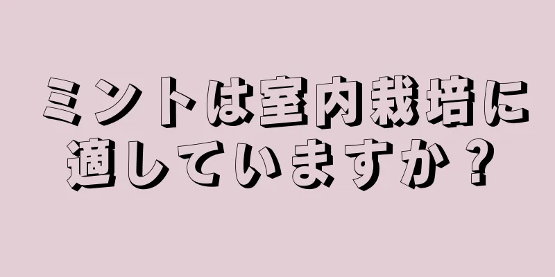 ミントは室内栽培に適していますか？