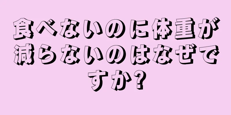 食べないのに体重が減らないのはなぜですか?