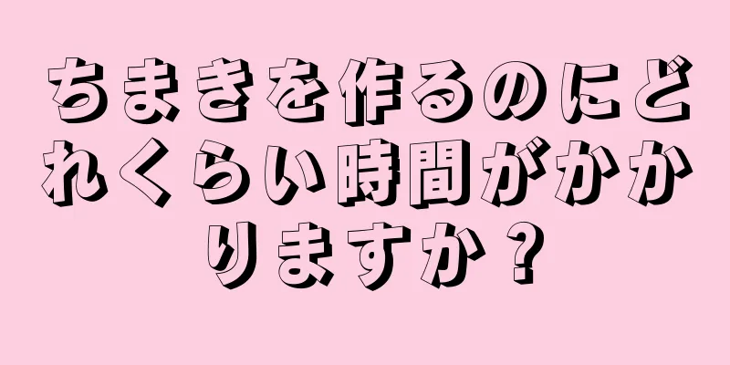 ちまきを作るのにどれくらい時間がかかりますか？