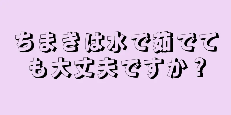 ちまきは水で茹でても大丈夫ですか？