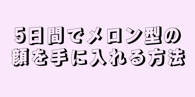 5日間でメロン型の顔を手に入れる方法