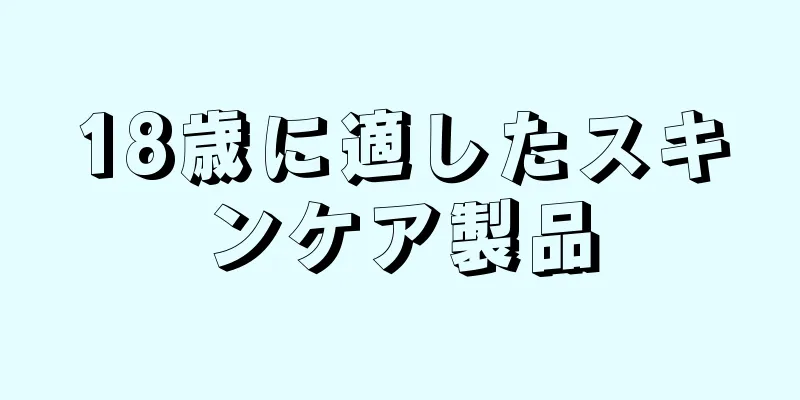 18歳に適したスキンケア製品