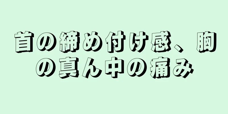 首の締め付け感、胸の真ん中の痛み