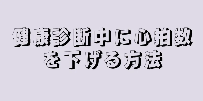 健康診断中に心拍数を下げる方法