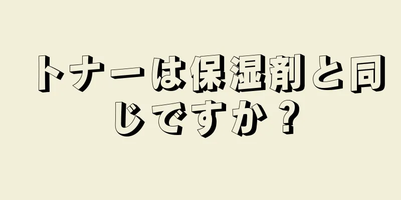 トナーは保湿剤と同じですか？