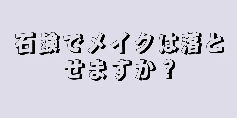 石鹸でメイクは落とせますか？