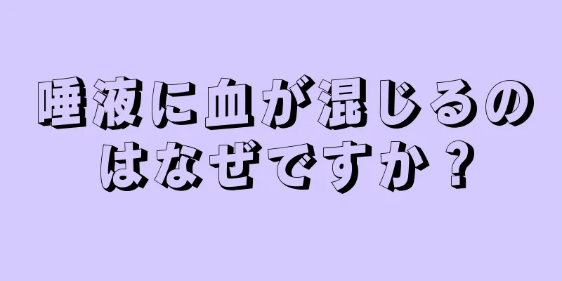 唾液に血が混じるのはなぜですか？