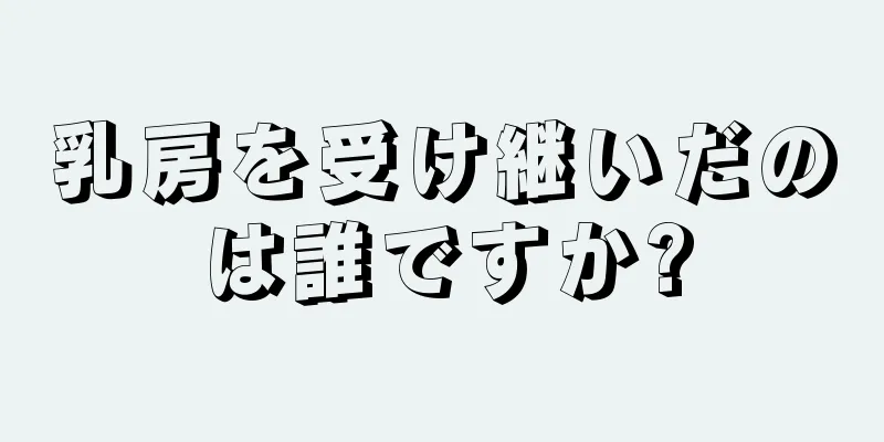 乳房を受け継いだのは誰ですか?