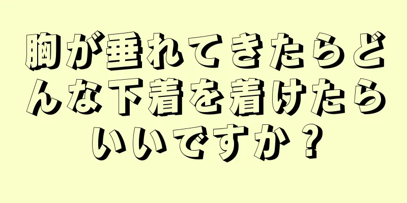 胸が垂れてきたらどんな下着を着けたらいいですか？