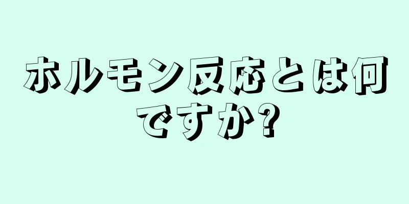 ホルモン反応とは何ですか?