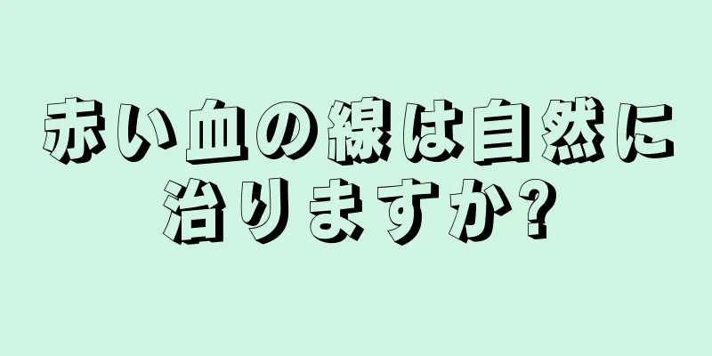 赤い血の線は自然に治りますか?