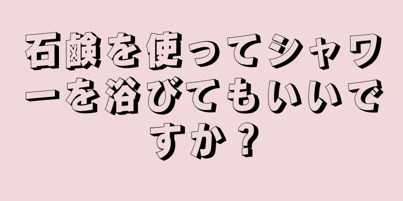 石鹸を使ってシャワーを浴びてもいいですか？