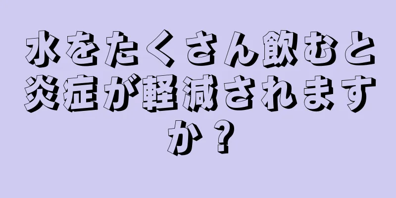 水をたくさん飲むと炎症が軽減されますか？