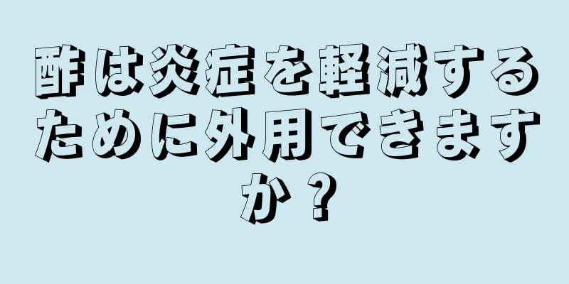 酢は炎症を軽減するために外用できますか？