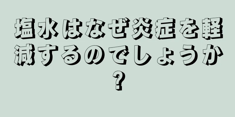 塩水はなぜ炎症を軽減するのでしょうか?