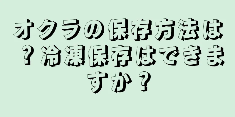 オクラの保存方法は？冷凍保存はできますか？