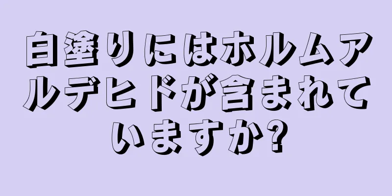 白塗りにはホルムアルデヒドが含まれていますか?