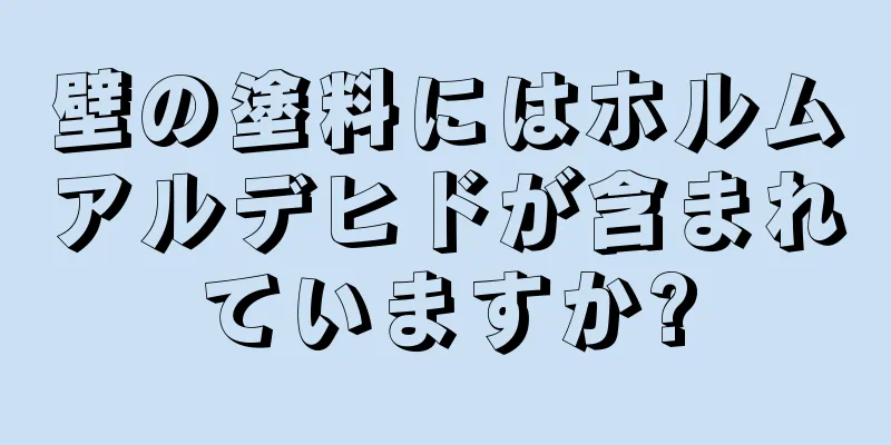 壁の塗料にはホルムアルデヒドが含まれていますか?