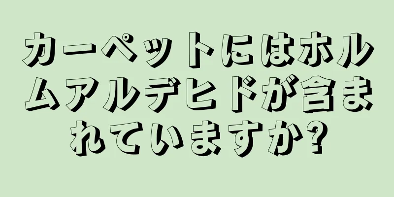 カーペットにはホルムアルデヒドが含まれていますか?