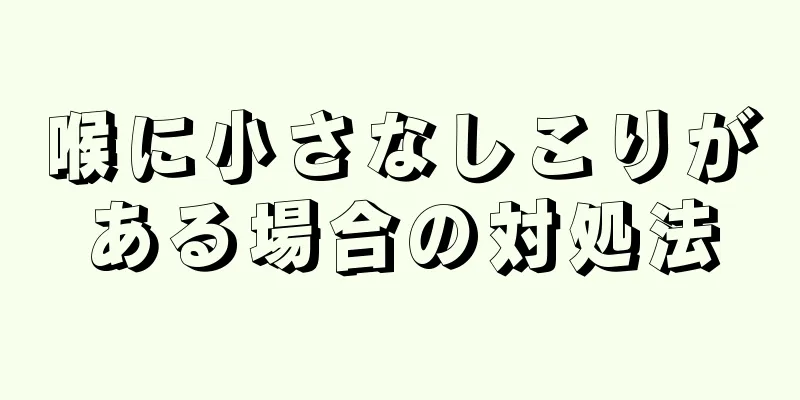 喉に小さなしこりがある場合の対処法