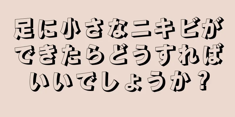 足に小さなニキビができたらどうすればいいでしょうか？