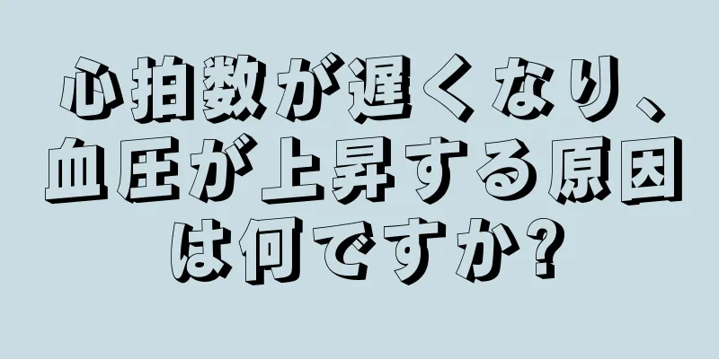 心拍数が遅くなり、血圧が上昇する原因は何ですか?