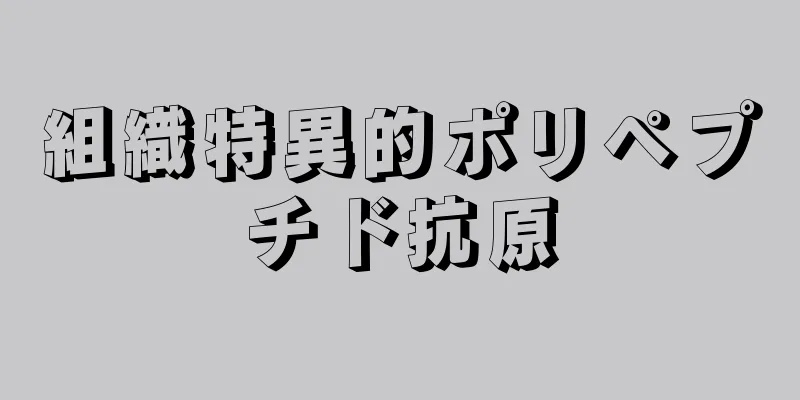 組織特異的ポリペプチド抗原