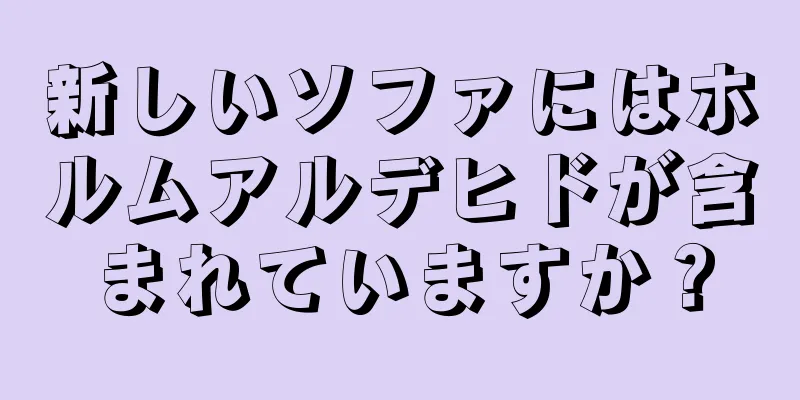 新しいソファにはホルムアルデヒドが含まれていますか？