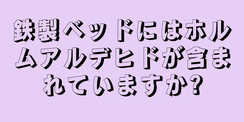 鉄製ベッドにはホルムアルデヒドが含まれていますか?