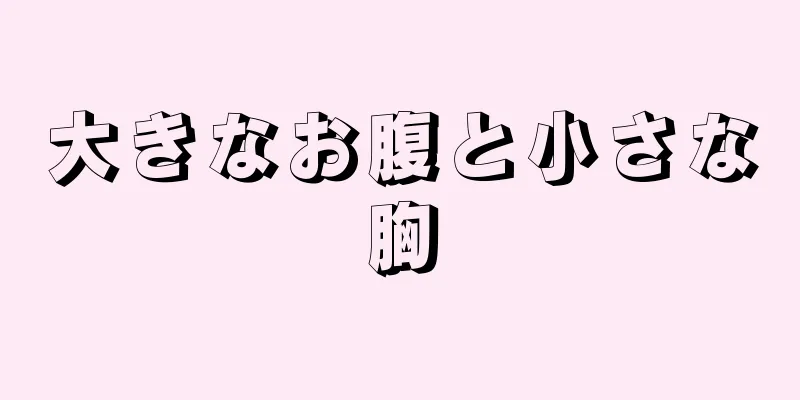 大きなお腹と小さな胸