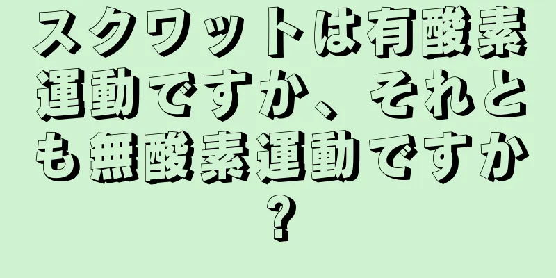 スクワットは有酸素運動ですか、それとも無酸素運動ですか?