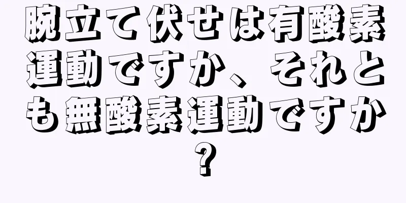 腕立て伏せは有酸素運動ですか、それとも無酸素運動ですか?