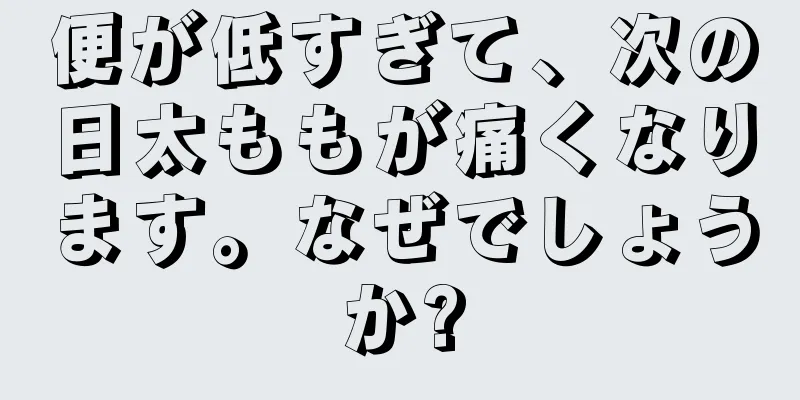 便が低すぎて、次の日太ももが痛くなります。なぜでしょうか?