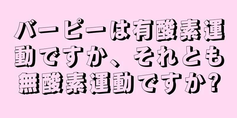 バーピーは有酸素運動ですか、それとも無酸素運動ですか?