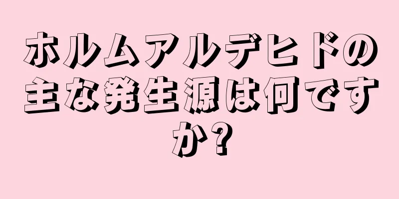 ホルムアルデヒドの主な発生源は何ですか?