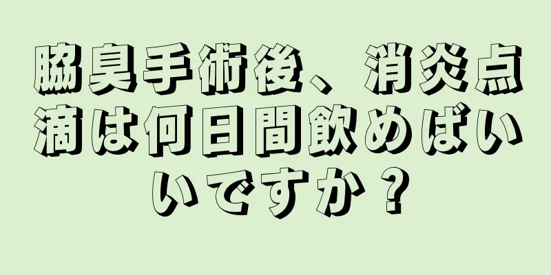 脇臭手術後、消炎点滴は何日間飲めばいいですか？