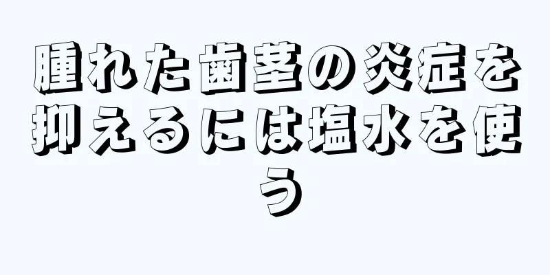 腫れた歯茎の炎症を抑えるには塩水を使う