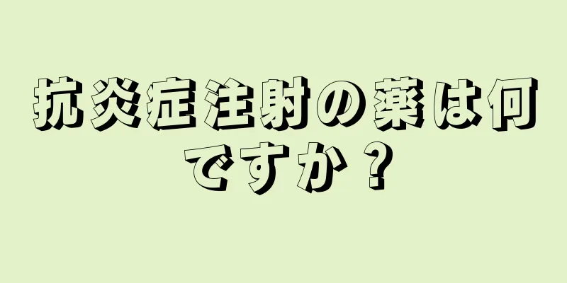 抗炎症注射の薬は何ですか？