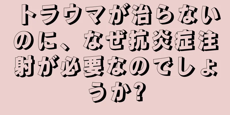 トラウマが治らないのに、なぜ抗炎症注射が必要なのでしょうか?