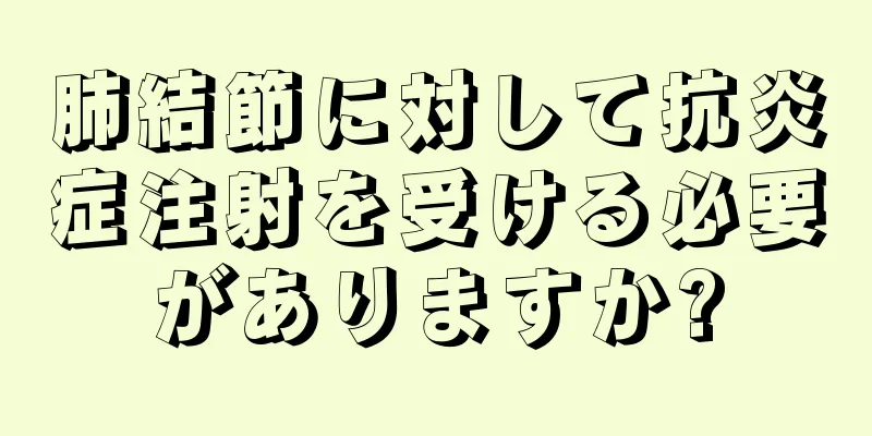 肺結節に対して抗炎症注射を受ける必要がありますか?