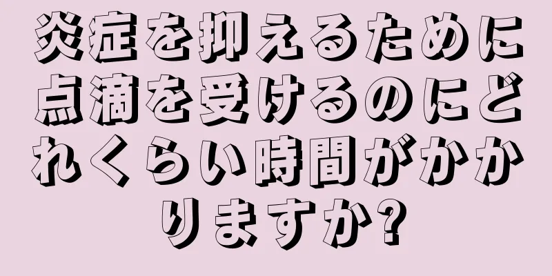 炎症を抑えるために点滴を受けるのにどれくらい時間がかかりますか?